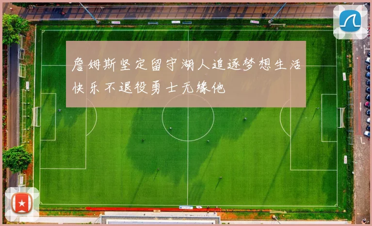 詹姆斯坚定留守湖人追逐梦想生活快乐不退役勇士无缘他