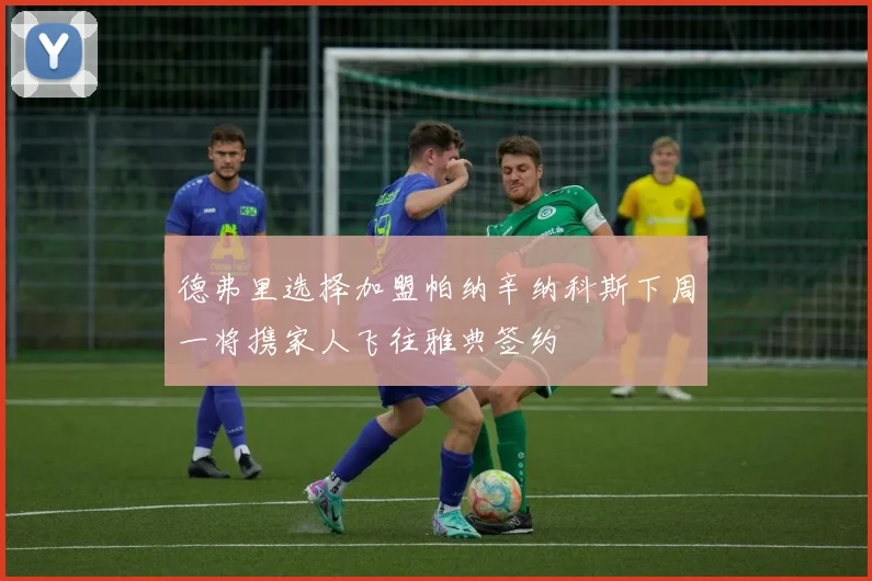 德弗里选择加盟帕纳辛纳科斯下周一将携家人飞往雅典签约